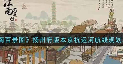 江南百景图扬州府版本京杭运河航线怎么规划-扬州京杭运河规划攻略