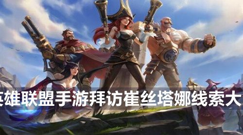 英雄联盟手游拜访崔丝塔娜线索有哪些-拜访崔丝塔娜线索大全