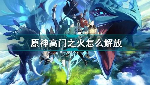 原神高门之火怎么解放-高门之火解放攻略