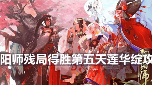 阴阳师残局得胜第五天莲华绽攻略-残局得胜第五天莲华绽攻略