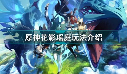 原神花影瑶庭怎么玩-花影瑶庭玩法介绍