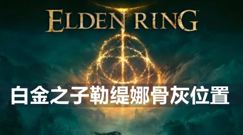 艾尔登法环白金之子勒缇娜骨灰在哪-白金之子勒缇娜骨灰位置
