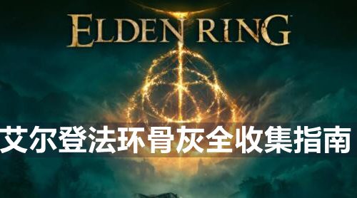 艾尔登法环全骨灰位置-全骨灰获得方法指南
