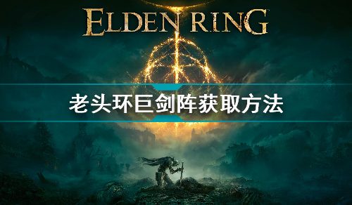 艾尔登法环巨剑阵怎么获取-巨剑阵获取方法